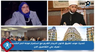 تحديث موعد تطبيق قانون الإيجار القديم مع استمرار موجة الحر الشديدة – تعرف على التفاصيل الآن